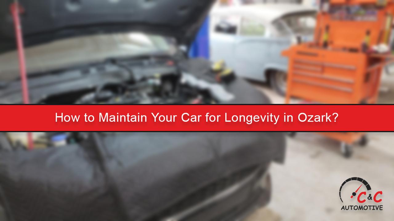 How to Maintain Your Car for Longevity in Ozark?